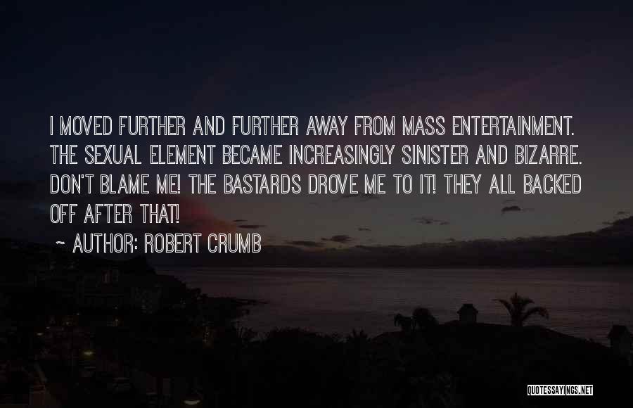 Robert Crumb Quotes: I Moved Further And Further Away From Mass Entertainment. The Sexual Element Became Increasingly Sinister And Bizarre. Don't Blame Me!