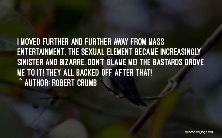 Robert Crumb Quotes: I Moved Further And Further Away From Mass Entertainment. The Sexual Element Became Increasingly Sinister And Bizarre. Don't Blame Me!