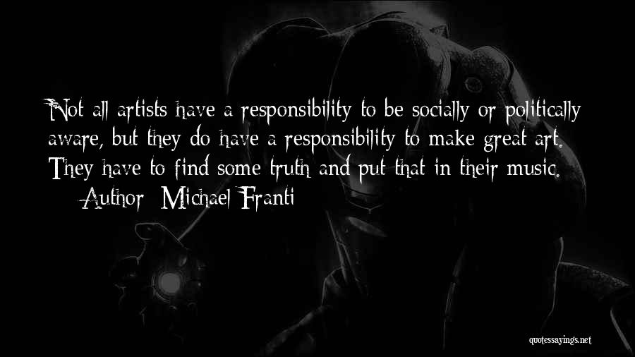Michael Franti Quotes: Not All Artists Have A Responsibility To Be Socially Or Politically Aware, But They Do Have A Responsibility To Make