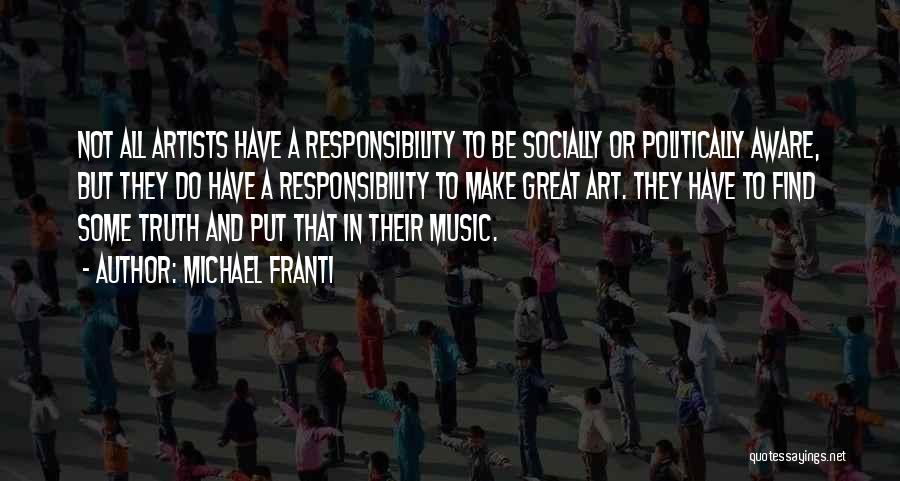 Michael Franti Quotes: Not All Artists Have A Responsibility To Be Socially Or Politically Aware, But They Do Have A Responsibility To Make