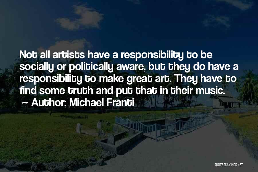 Michael Franti Quotes: Not All Artists Have A Responsibility To Be Socially Or Politically Aware, But They Do Have A Responsibility To Make