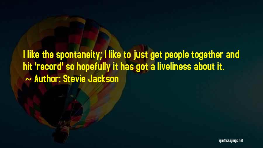 Stevie Jackson Quotes: I Like The Spontaneity; I Like To Just Get People Together And Hit 'record' So Hopefully It Has Got A