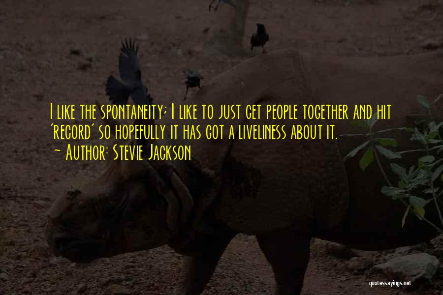 Stevie Jackson Quotes: I Like The Spontaneity; I Like To Just Get People Together And Hit 'record' So Hopefully It Has Got A