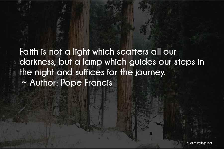 Pope Francis Quotes: Faith Is Not A Light Which Scatters All Our Darkness, But A Lamp Which Guides Our Steps In The Night