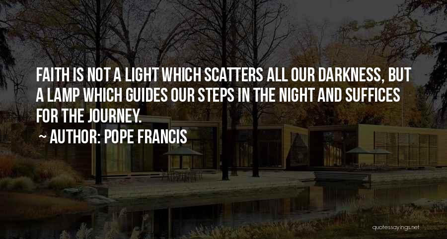 Pope Francis Quotes: Faith Is Not A Light Which Scatters All Our Darkness, But A Lamp Which Guides Our Steps In The Night