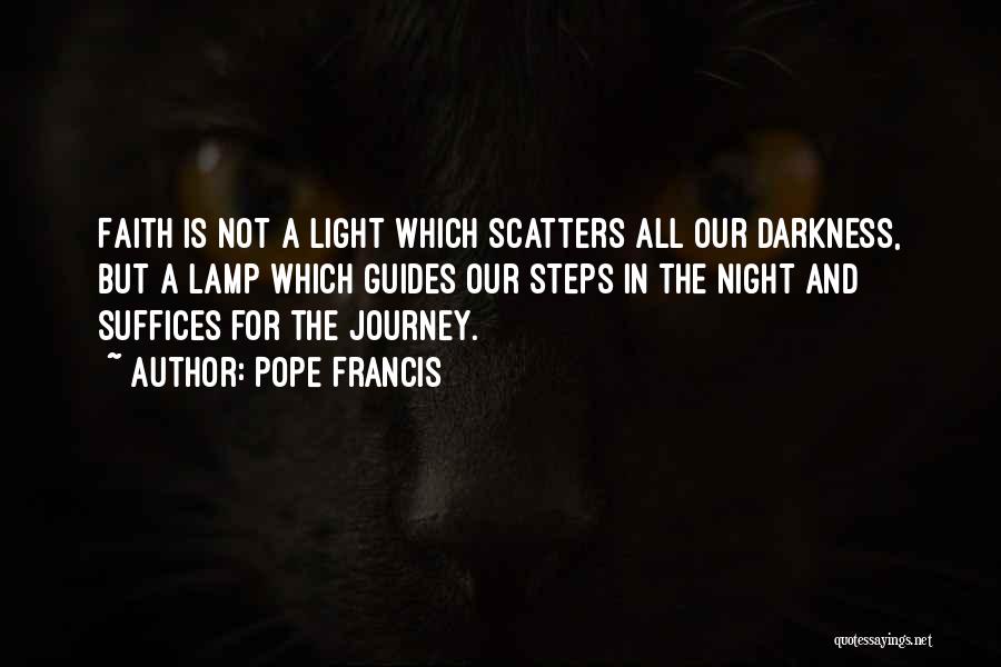 Pope Francis Quotes: Faith Is Not A Light Which Scatters All Our Darkness, But A Lamp Which Guides Our Steps In The Night