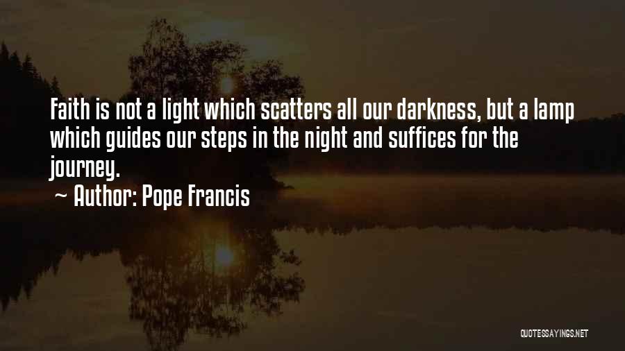 Pope Francis Quotes: Faith Is Not A Light Which Scatters All Our Darkness, But A Lamp Which Guides Our Steps In The Night