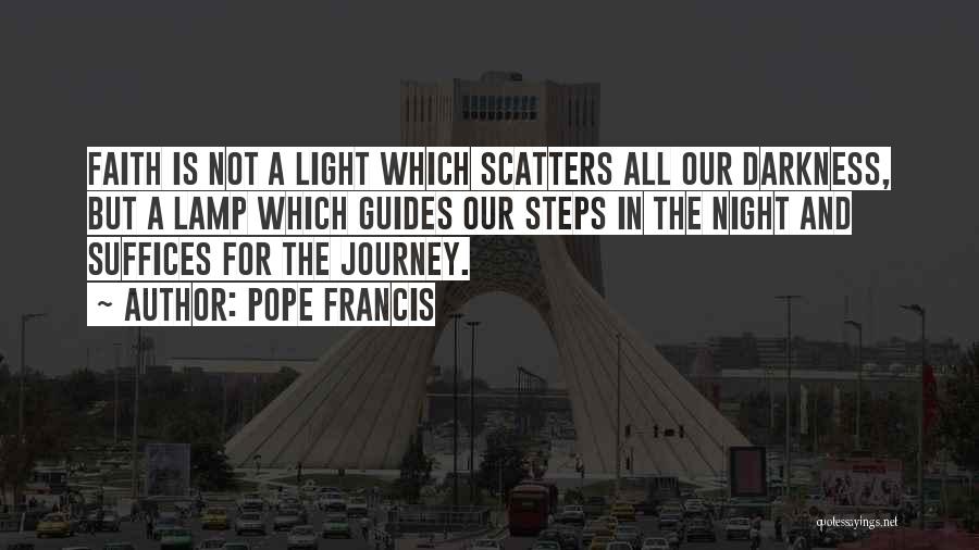 Pope Francis Quotes: Faith Is Not A Light Which Scatters All Our Darkness, But A Lamp Which Guides Our Steps In The Night