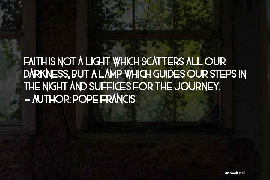 Pope Francis Quotes: Faith Is Not A Light Which Scatters All Our Darkness, But A Lamp Which Guides Our Steps In The Night