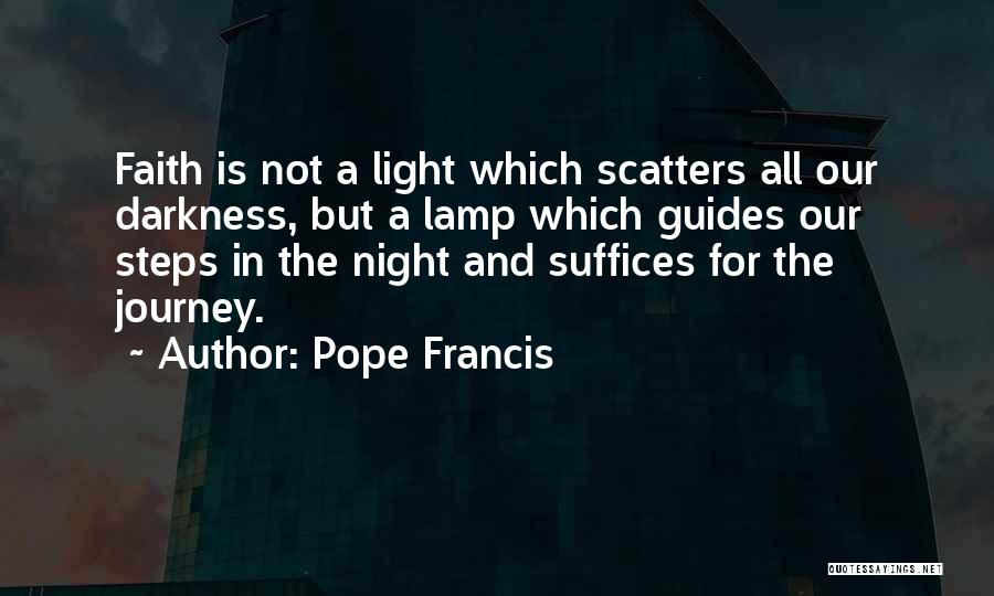 Pope Francis Quotes: Faith Is Not A Light Which Scatters All Our Darkness, But A Lamp Which Guides Our Steps In The Night