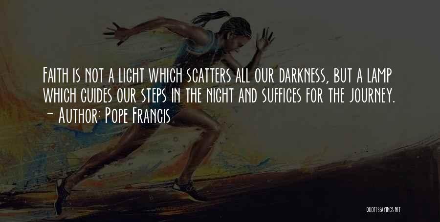 Pope Francis Quotes: Faith Is Not A Light Which Scatters All Our Darkness, But A Lamp Which Guides Our Steps In The Night