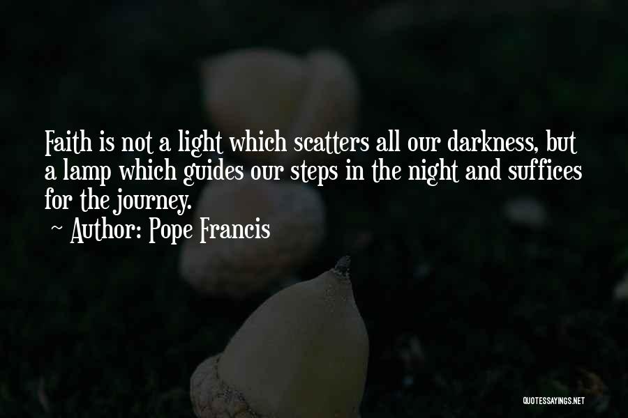 Pope Francis Quotes: Faith Is Not A Light Which Scatters All Our Darkness, But A Lamp Which Guides Our Steps In The Night