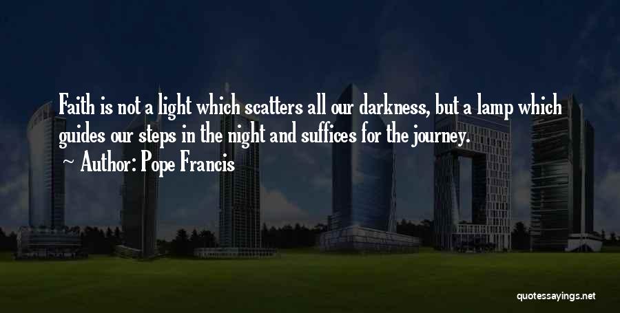 Pope Francis Quotes: Faith Is Not A Light Which Scatters All Our Darkness, But A Lamp Which Guides Our Steps In The Night