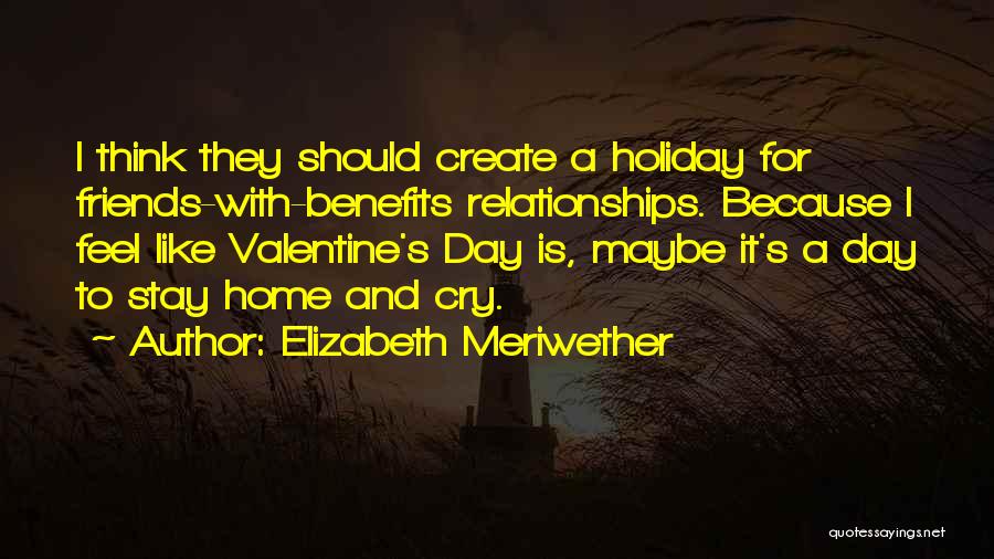 Elizabeth Meriwether Quotes: I Think They Should Create A Holiday For Friends-with-benefits Relationships. Because I Feel Like Valentine's Day Is, Maybe It's A