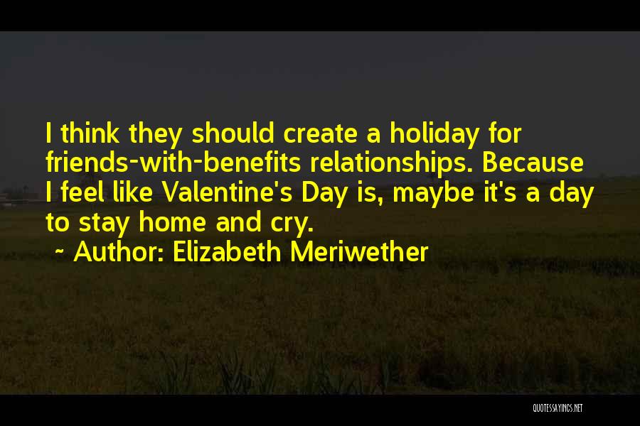 Elizabeth Meriwether Quotes: I Think They Should Create A Holiday For Friends-with-benefits Relationships. Because I Feel Like Valentine's Day Is, Maybe It's A