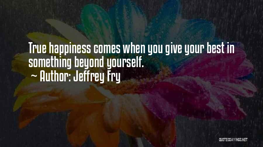 Jeffrey Fry Quotes: True Happiness Comes When You Give Your Best In Something Beyond Yourself.