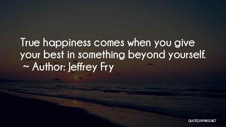 Jeffrey Fry Quotes: True Happiness Comes When You Give Your Best In Something Beyond Yourself.