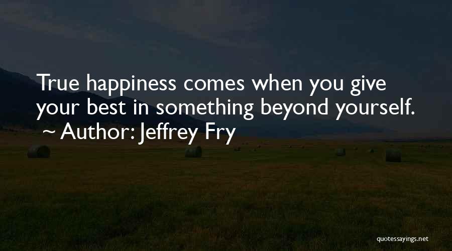 Jeffrey Fry Quotes: True Happiness Comes When You Give Your Best In Something Beyond Yourself.