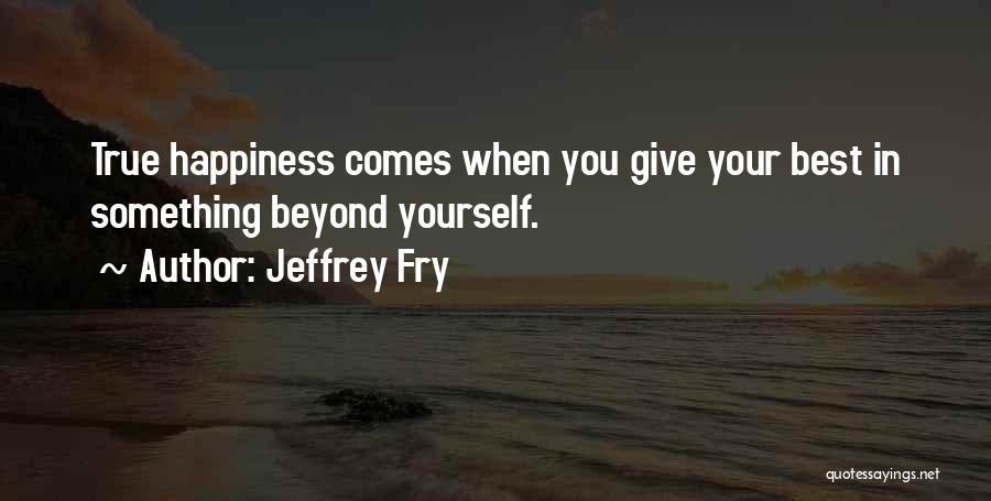 Jeffrey Fry Quotes: True Happiness Comes When You Give Your Best In Something Beyond Yourself.