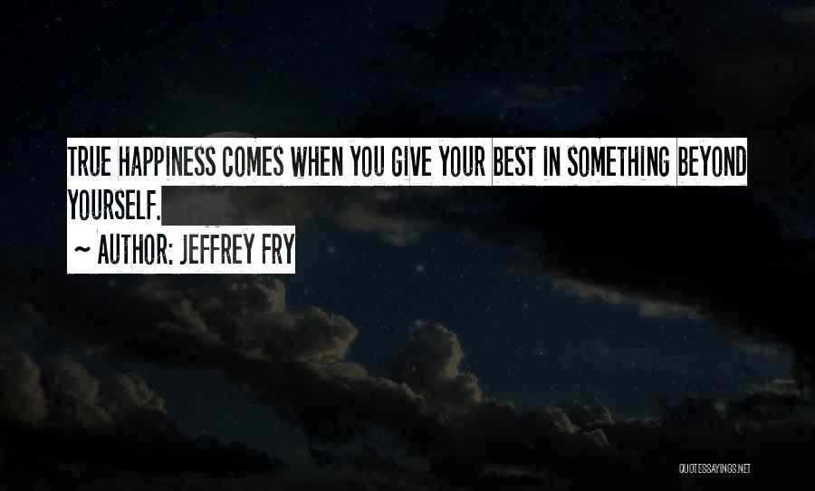 Jeffrey Fry Quotes: True Happiness Comes When You Give Your Best In Something Beyond Yourself.