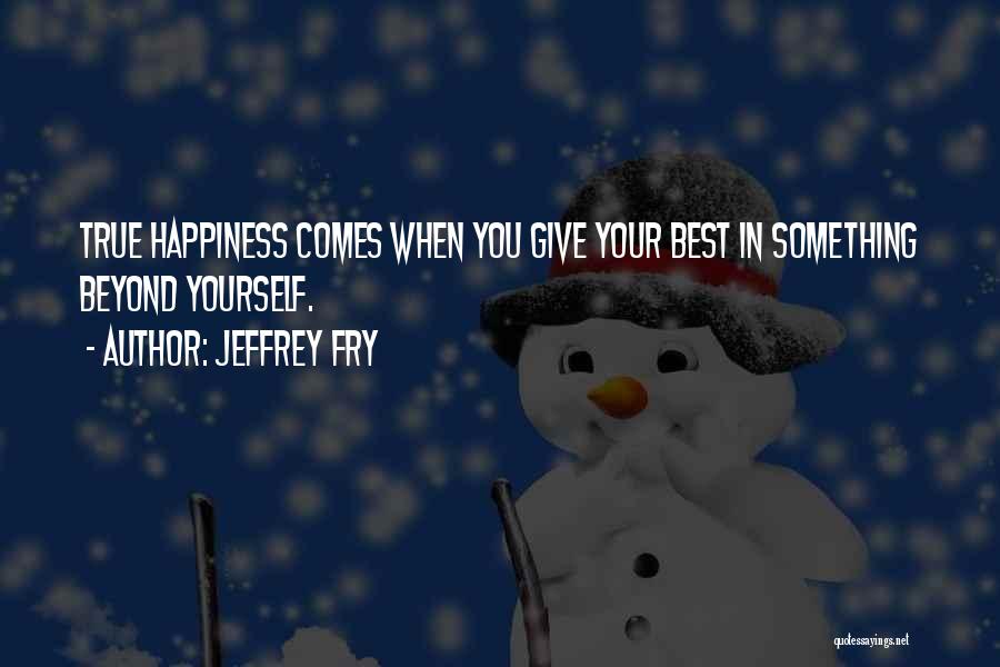 Jeffrey Fry Quotes: True Happiness Comes When You Give Your Best In Something Beyond Yourself.