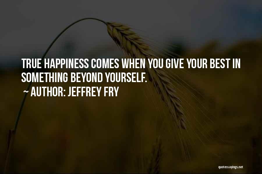 Jeffrey Fry Quotes: True Happiness Comes When You Give Your Best In Something Beyond Yourself.