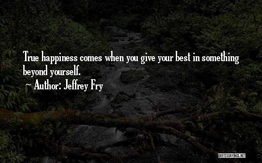 Jeffrey Fry Quotes: True Happiness Comes When You Give Your Best In Something Beyond Yourself.