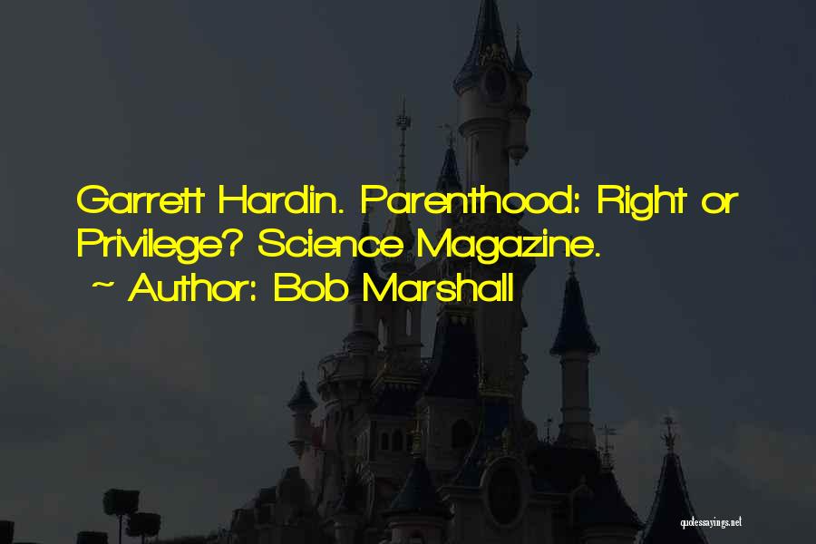 Bob Marshall Quotes: Garrett Hardin. Parenthood: Right Or Privilege? Science Magazine.