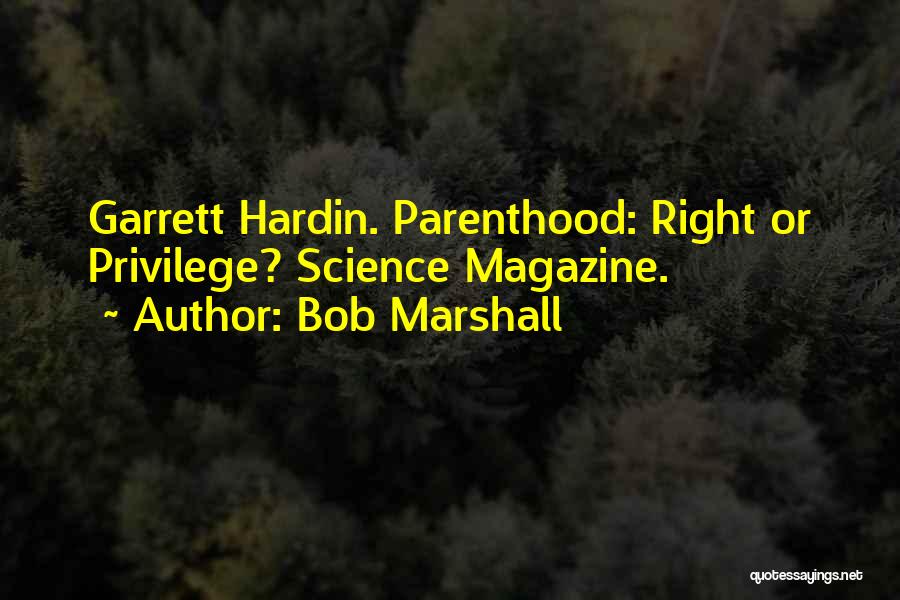 Bob Marshall Quotes: Garrett Hardin. Parenthood: Right Or Privilege? Science Magazine.