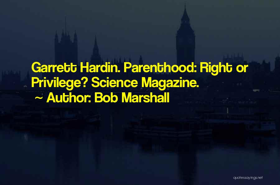 Bob Marshall Quotes: Garrett Hardin. Parenthood: Right Or Privilege? Science Magazine.