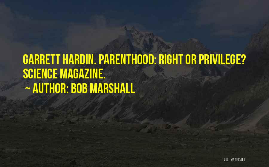 Bob Marshall Quotes: Garrett Hardin. Parenthood: Right Or Privilege? Science Magazine.