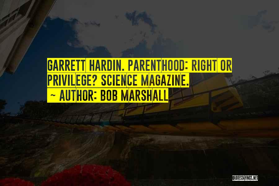 Bob Marshall Quotes: Garrett Hardin. Parenthood: Right Or Privilege? Science Magazine.