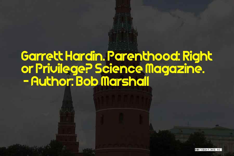 Bob Marshall Quotes: Garrett Hardin. Parenthood: Right Or Privilege? Science Magazine.
