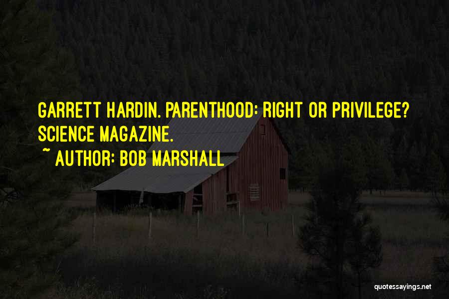 Bob Marshall Quotes: Garrett Hardin. Parenthood: Right Or Privilege? Science Magazine.