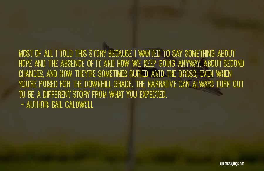 Gail Caldwell Quotes: Most Of All I Told This Story Because I Wanted To Say Something About Hope And The Absence Of It,