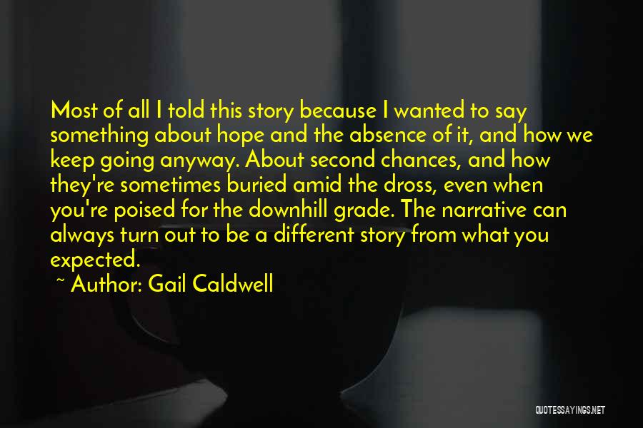 Gail Caldwell Quotes: Most Of All I Told This Story Because I Wanted To Say Something About Hope And The Absence Of It,