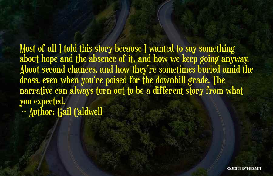 Gail Caldwell Quotes: Most Of All I Told This Story Because I Wanted To Say Something About Hope And The Absence Of It,