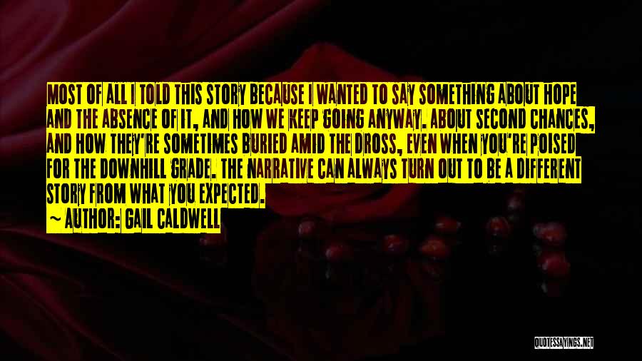 Gail Caldwell Quotes: Most Of All I Told This Story Because I Wanted To Say Something About Hope And The Absence Of It,