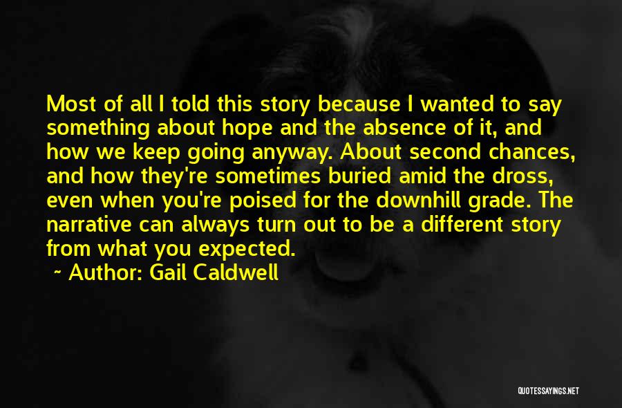 Gail Caldwell Quotes: Most Of All I Told This Story Because I Wanted To Say Something About Hope And The Absence Of It,