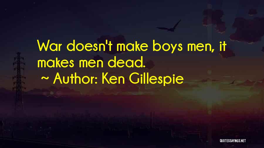 Ken Gillespie Quotes: War Doesn't Make Boys Men, It Makes Men Dead.