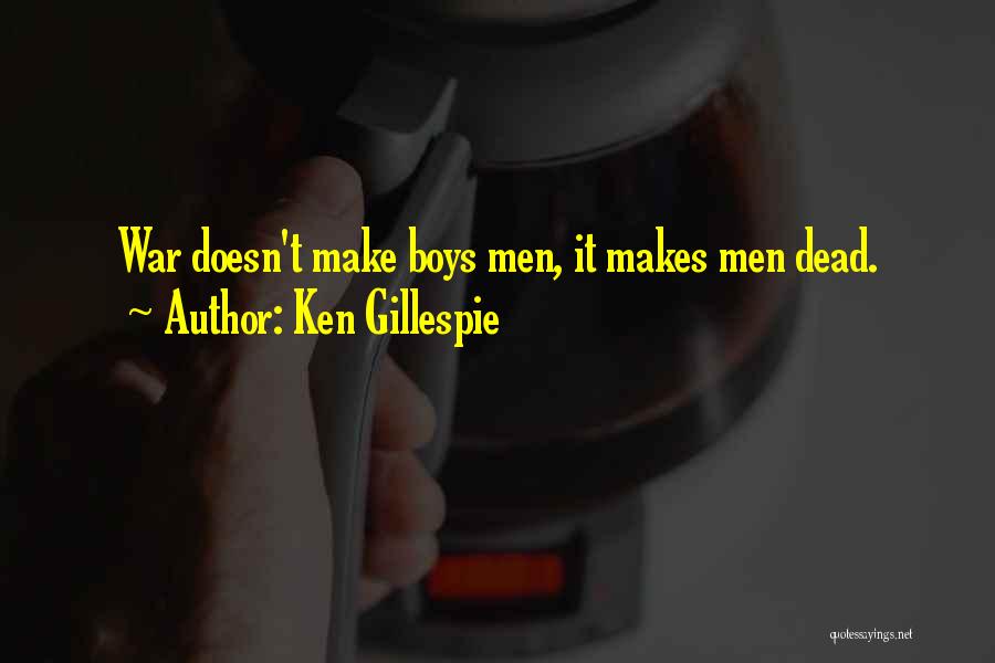 Ken Gillespie Quotes: War Doesn't Make Boys Men, It Makes Men Dead.