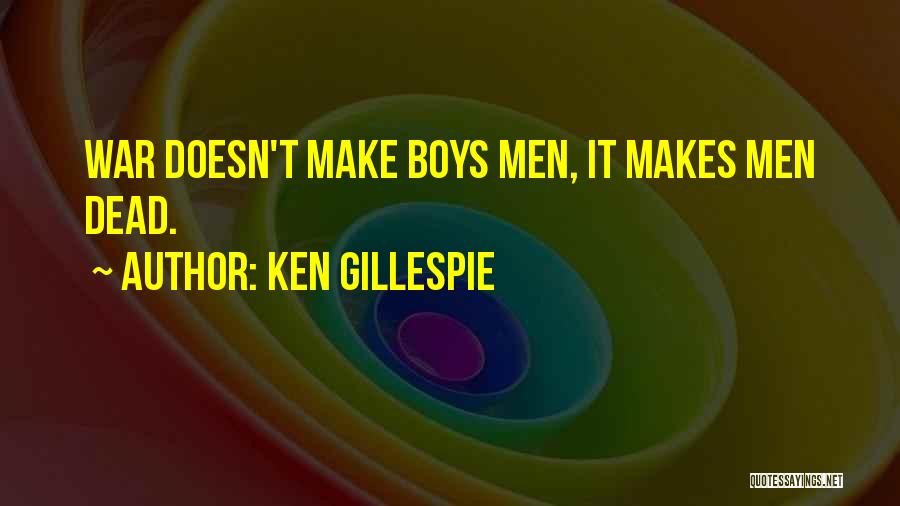 Ken Gillespie Quotes: War Doesn't Make Boys Men, It Makes Men Dead.