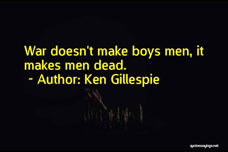 Ken Gillespie Quotes: War Doesn't Make Boys Men, It Makes Men Dead.