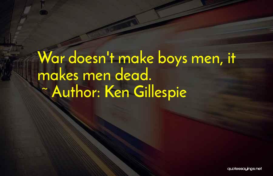 Ken Gillespie Quotes: War Doesn't Make Boys Men, It Makes Men Dead.