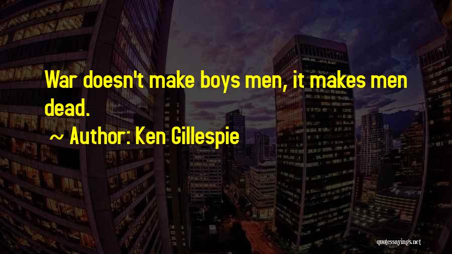 Ken Gillespie Quotes: War Doesn't Make Boys Men, It Makes Men Dead.