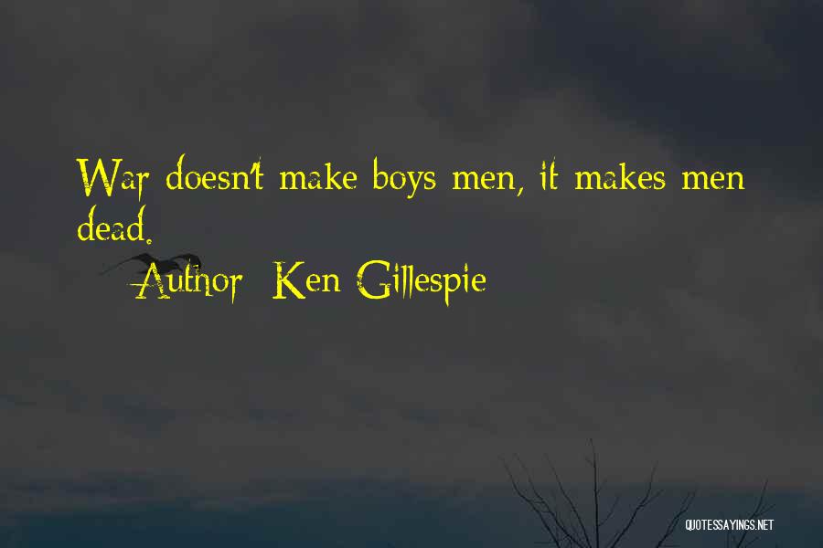 Ken Gillespie Quotes: War Doesn't Make Boys Men, It Makes Men Dead.