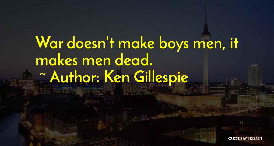 Ken Gillespie Quotes: War Doesn't Make Boys Men, It Makes Men Dead.