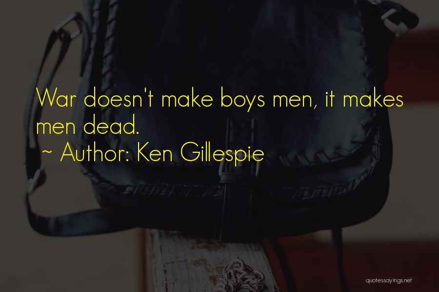 Ken Gillespie Quotes: War Doesn't Make Boys Men, It Makes Men Dead.