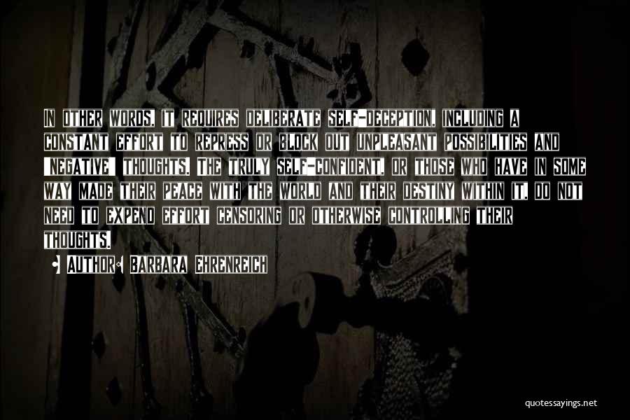 Barbara Ehrenreich Quotes: In Other Words, It Requires Deliberate Self-deception, Including A Constant Effort To Repress Or Block Out Unpleasant Possibilities And 'negative'