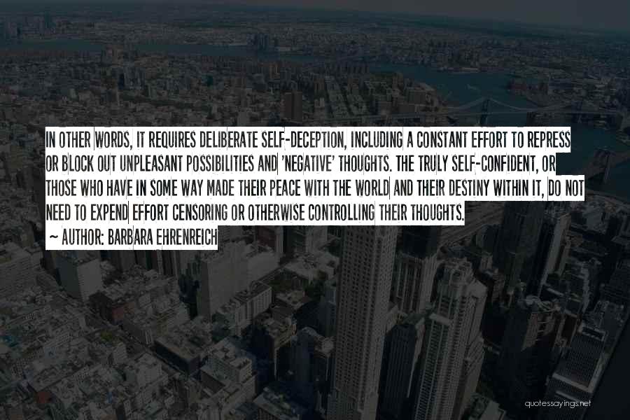Barbara Ehrenreich Quotes: In Other Words, It Requires Deliberate Self-deception, Including A Constant Effort To Repress Or Block Out Unpleasant Possibilities And 'negative'
